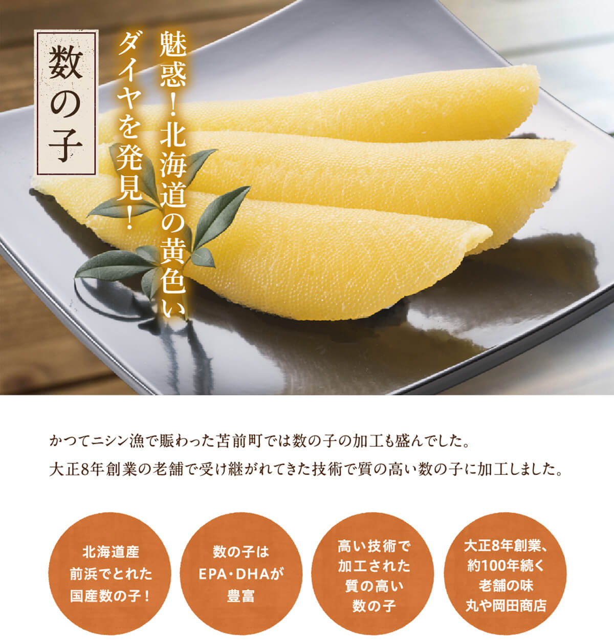 数の子 魅惑！北海道の黄色いダイヤを発見！かつてニシン漁で賑わった苫前町では数の子の加工も盛んでした。大正8年創業の老舗で受け継がれてきた技術で質の高い数の子に加工しました。