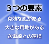 「風力発電所を建設する3つの要素」1.有効な風がある、2.大きな用地がある、3.送電線との連携